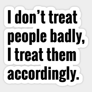 I Don't Treat People Badly I Treat Them Accordingly Quote Sticker